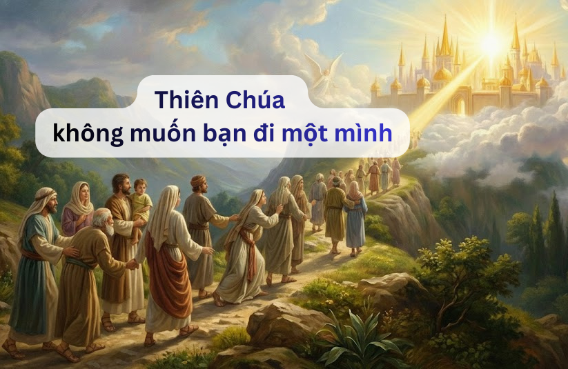 Thiên Chúa không muốn bạn đi một mình